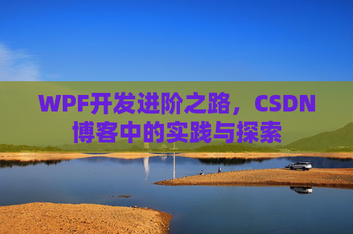 WPF开发进阶之路,CSDN博客中的实践与探索