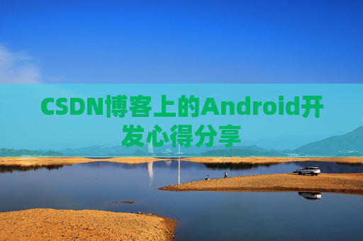 CSDN博客上的Android开发心得分享